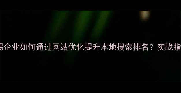 图片 无锡企业如何通过网站优化提升本地搜索排名？实战指南2