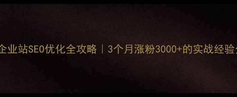 图片 无锡企业站SEO优化全攻略｜3个月涨粉3000+的实战经验分享2