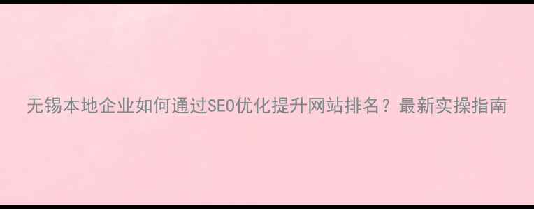 图片 无锡本地企业如何通过SEO优化提升网站排名？最新实操指南