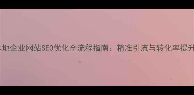 图片 无锡本地企业网站SEO优化全流程指南：精准引流与转化率提升策略1
