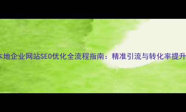 图片 无锡本地企业网站SEO优化全流程指南：精准引流与转化率提升策略2