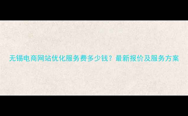 图片 无锡电商网站优化服务费多少钱？最新报价及服务方案