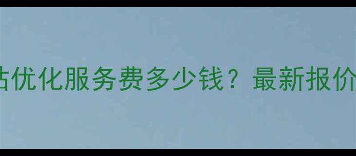 图片 无锡电商网站优化服务费多少钱？最新报价及服务方案2