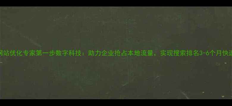 图片 无锡网站优化专家第一步数字科技：助力企业抢占本地流量，实现搜索排名3-6个月快速提升