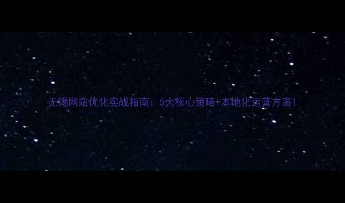 图片 无锡网站优化实战指南：5大核心策略+本地化运营方案1