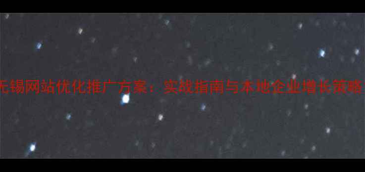 图片 无锡网站优化推广方案：实战指南与本地企业增长策略1