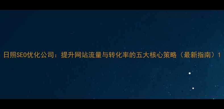 图片 日照SEO优化公司：提升网站流量与转化率的五大核心策略（最新指南）1