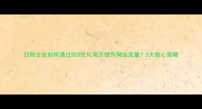 图片 日照企业如何通过SEO优化简历提升网站流量？5大核心策略