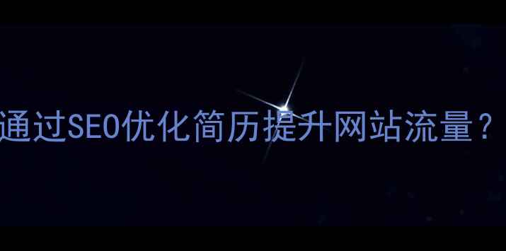 图片 日照企业如何通过SEO优化简历提升网站流量？5大核心策略2
