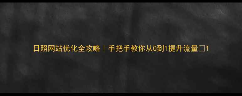 图片 日照网站优化全攻略｜手把手教你从0到1提升流量✨1