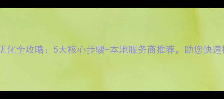 图片 昆山网站优化全攻略：5大核心步骤+本地服务商推荐，助您快速提升排名1