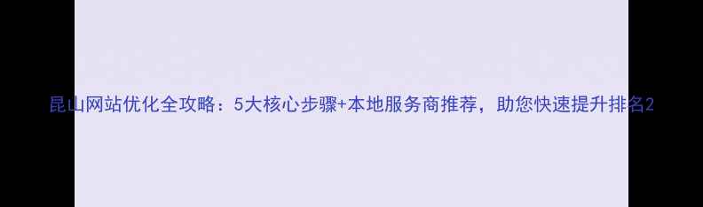 图片 昆山网站优化全攻略：5大核心步骤+本地服务商推荐，助您快速提升排名2