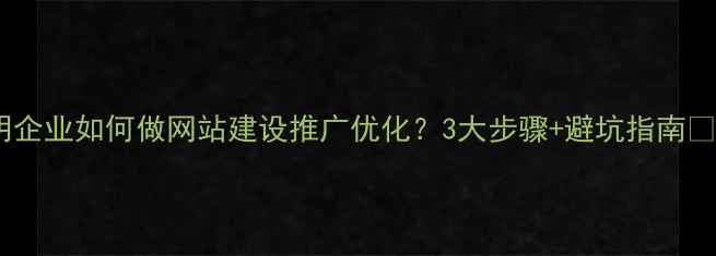 图片 昆明企业如何做网站建设推广优化？3大步骤+避坑指南💻✨1