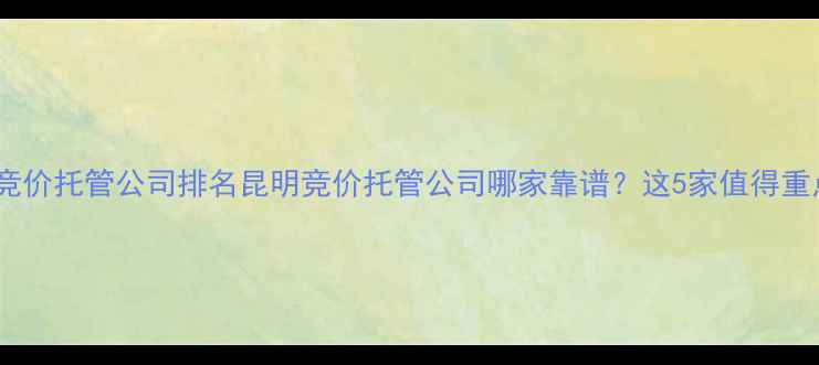 图片 昆明百度竞价托管公司排名昆明竞价托管公司哪家靠谱？这5家值得重点关注！2