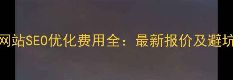 图片 昆明网站SEO优化费用全：最新报价及避坑指南