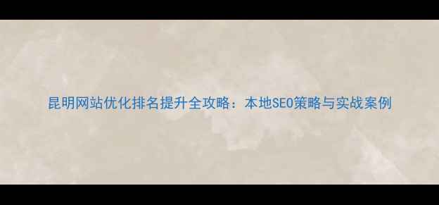 图片 昆明网站优化排名提升全攻略：本地SEO策略与实战案例