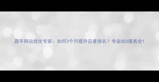 图片 昌平网站优化专家：如何3个月提升百度排名？专业SEO服务全1