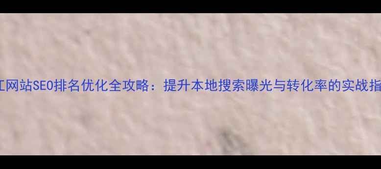 图片 昌江网站SEO排名优化全攻略：提升本地搜索曝光与转化率的实战指南1