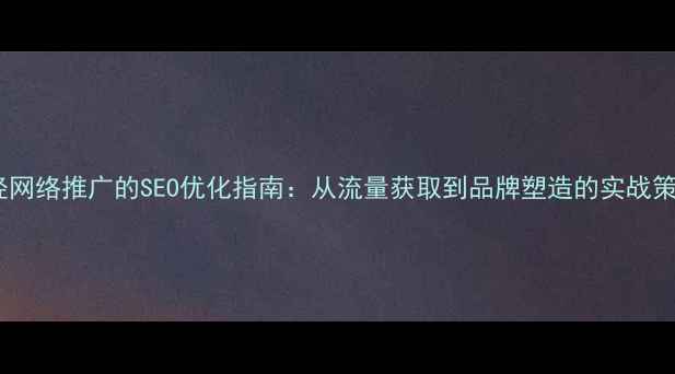 图片 易经网络推广的SEO优化指南：从流量获取到品牌塑造的实战策略1