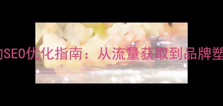 图片 易经网络推广的SEO优化指南：从流量获取到品牌塑造的实战策略2