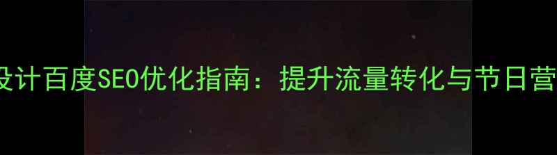 图片 春节网站设计百度SEO优化指南：提升流量转化与节日营销全攻略1