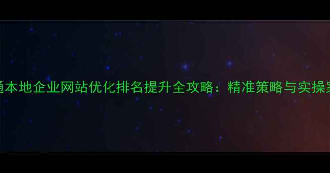 图片 昭通本地企业网站优化排名提升全攻略：精准策略与实操案例