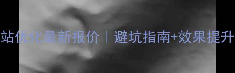 图片 昭通网站优化最新报价｜避坑指南+效果提升全攻略