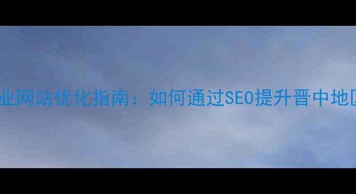 图片 晋中本地企业网站优化指南：如何通过SEO提升晋中地区搜索排名1