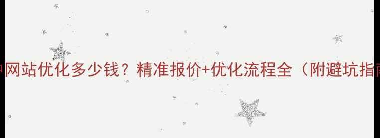 图片 晋中网站优化多少钱？精准报价+优化流程全（附避坑指南）