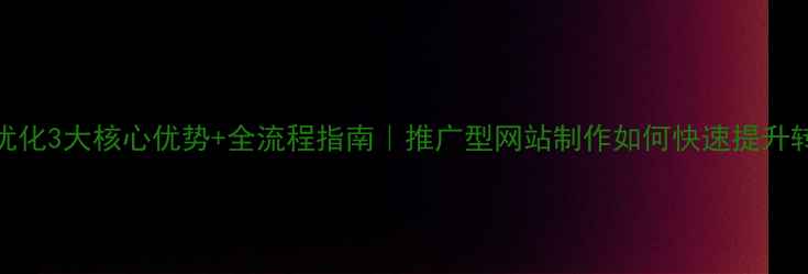 图片 晋城SEO优化3大核心优势+全流程指南｜推广型网站制作如何快速提升转化率？1