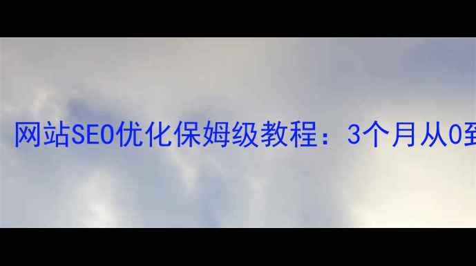 图片 晋源区企业必看！网站SEO优化保姆级教程：3个月从0到1提升搜索排名2