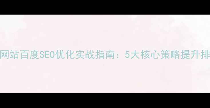 图片 普陀区企业网站百度SEO优化实战指南：5大核心策略提升排名与转化率