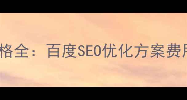 图片 智能化网站优化价格全：百度SEO优化方案费用清单及服务流程2