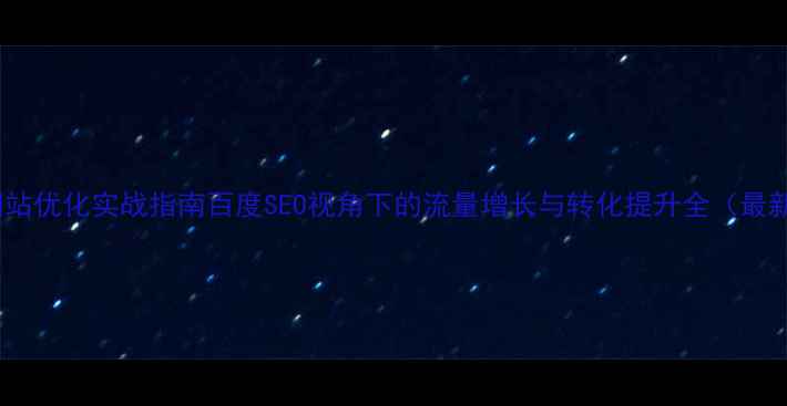 图片 智能化网站优化实战指南百度SEO视角下的流量增长与转化提升全（最新数据）1