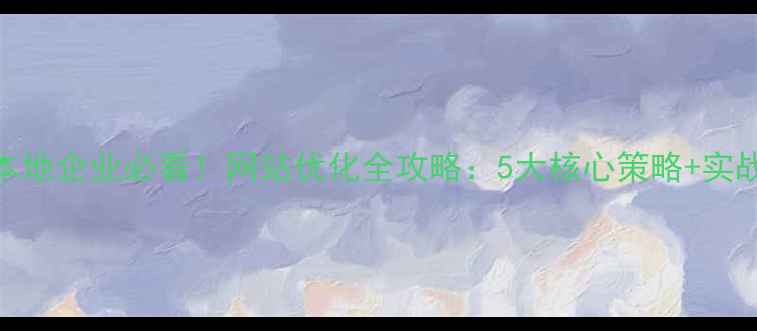 图片 曲靖本地企业必看！网站优化全攻略：5大核心策略+实战案例