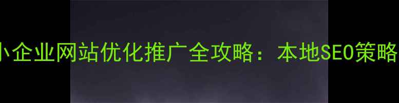 图片 曲靖湖南中小企业网站优化推广全攻略：本地SEO策略与实战案例2