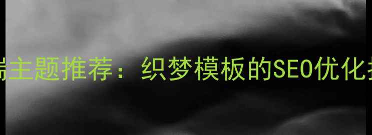 图片 最佳WordPress移动端主题推荐：织梦模板的SEO优化指南（附下载链接）1
