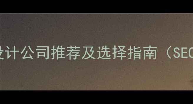 图片 最佳网页设计公司推荐及选择指南（SEO优化版）1