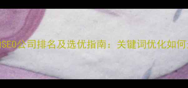 图片 最值得信赖的SEO公司排名及选优指南：关键词优化如何选对服务商？