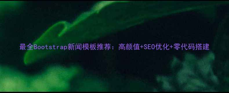 图片 最全Bootstrap新闻模板推荐：高颜值+SEO优化+零代码搭建