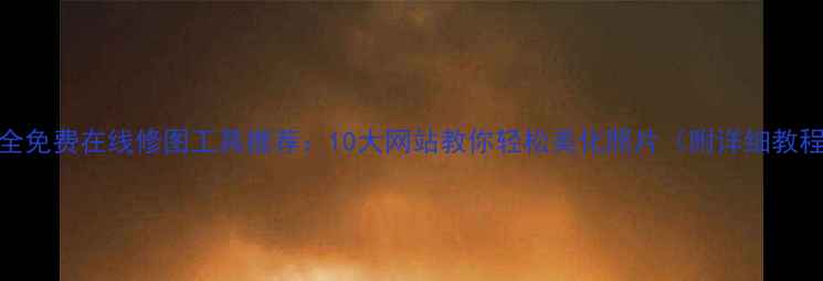 图片 最全免费在线修图工具推荐：10大网站教你轻松美化照片（附详细教程）