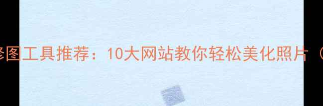 图片 最全免费在线修图工具推荐：10大网站教你轻松美化照片（附详细教程）1