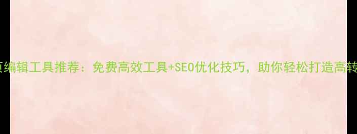 图片 最全网页编辑工具推荐：免费高效工具+SEO优化技巧，助你轻松打造高转化网站1