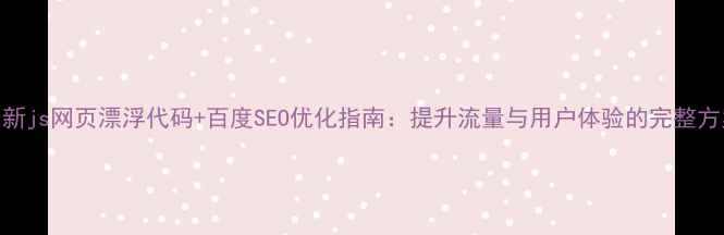 图片 最新js网页漂浮代码+百度SEO优化指南：提升流量与用户体验的完整方案