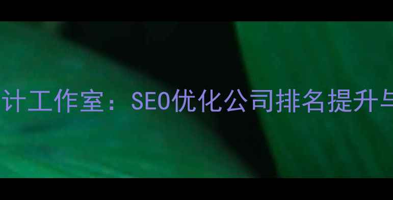 图片 最新专业网站优化服务设计工作室：SEO优化公司排名提升与用户体验双效合一方案2