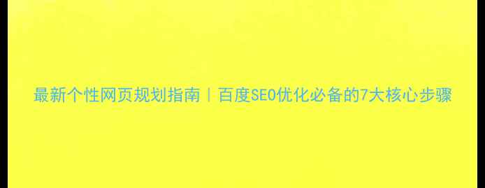 图片 最新个性网页规划指南｜百度SEO优化必备的7大核心步骤