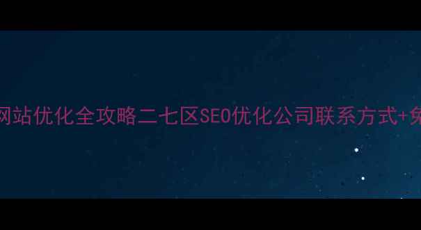 图片 最新二七区网站优化全攻略二七区SEO优化公司联系方式+免费咨询通道
