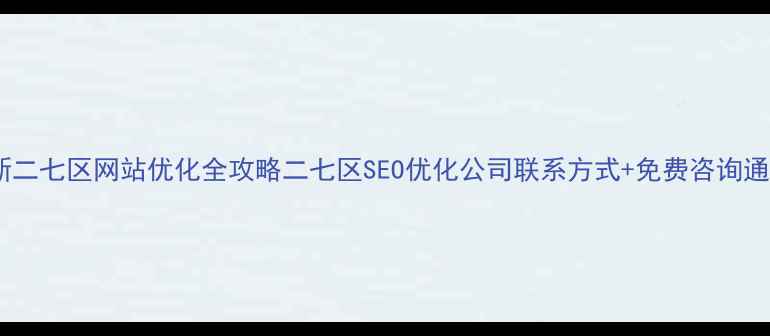 图片 最新二七区网站优化全攻略二七区SEO优化公司联系方式+免费咨询通道1