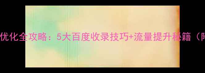 图片 最新免费网站优化全攻略：5大百度收录技巧+流量提升秘籍（附实操步骤）1