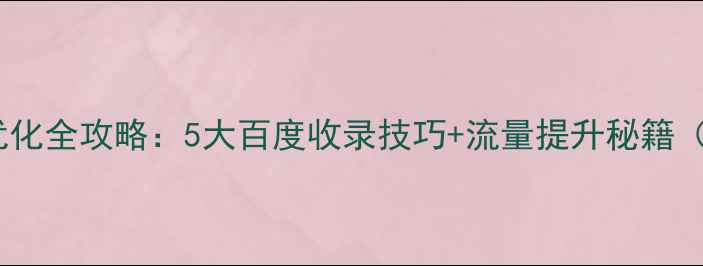 图片 最新免费网站优化全攻略：5大百度收录技巧+流量提升秘籍（附实操步骤）2